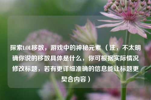 探索LOL移数，游戏中的神秘元素 （注，不太明确你说的移数具体是什么，你可根据实际情况修改标题，若有更详细准确的信息能让标题更契合内容）