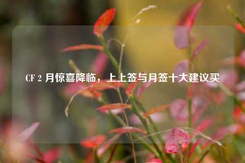 CF 2 月惊喜降临，上上签与月签十大建议买