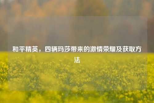 和平精英，四辆玛莎带来的激情荣耀及获取方法