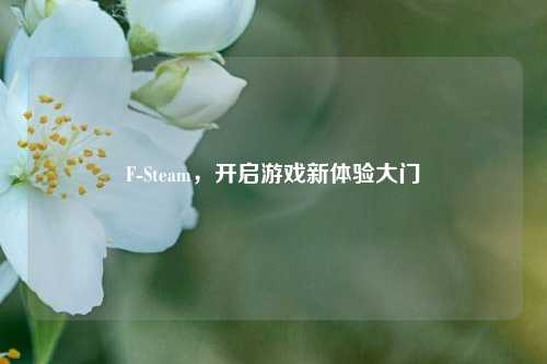 F-Steam，开启游戏新体验大门