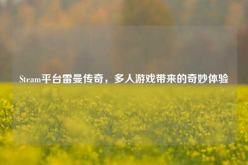 Steam平台雷曼传奇，多人游戏带来的奇妙体验
