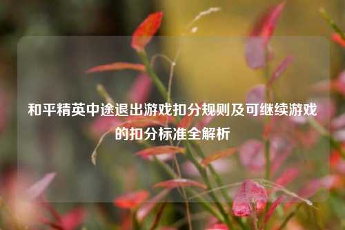 和平精英中途退出游戏扣分规则及可继续游戏的扣分标准全解析