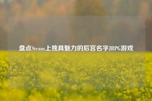 盘点Steam上独具魅力的后宫名字JRPG游戏