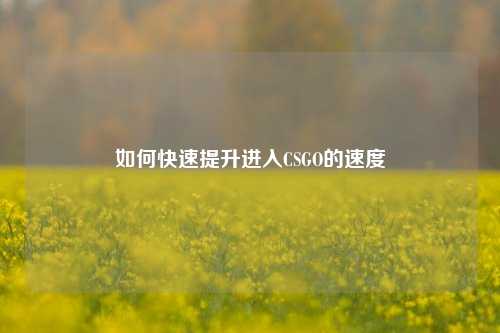 如何快速提升进入CSGO的速度