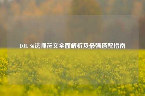 LOL S6法师符文全面解析及最强搭配指南