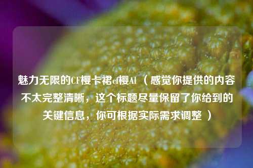魅力无限的CF樱卡裙cf樱Al （感觉你提供的内容不太完整清晰，这个标题尽量保留了你给到的关键信息，你可根据实际需求调整 ）