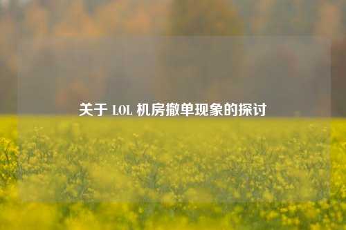 关于 LOL 机房撤单现象的探讨