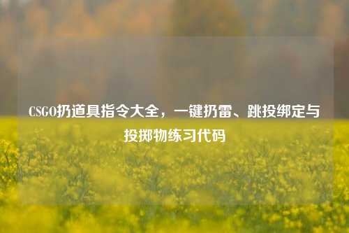 CSGO扔道具指令大全,一键扔雷、跳投绑定与投掷物练习代码