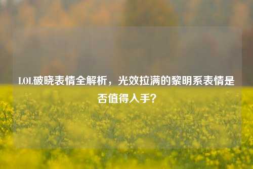 LOL破晓表情全解析，光效拉满的黎明系表情是否值得入手？