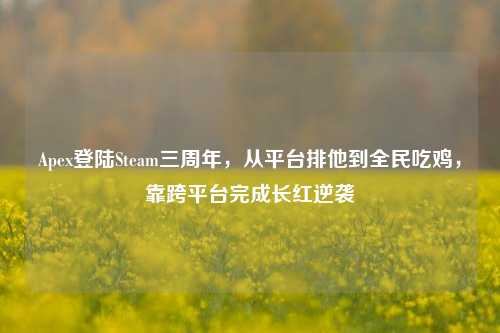 Apex登陆Steam三周年,从平台排他到全民吃鸡,靠跨平台完成长红逆袭