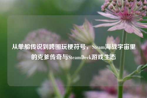 从单船传说到跨圈玩梗符号,Steam海战宇宙里的克爹传奇与SteamDeck游戏生态