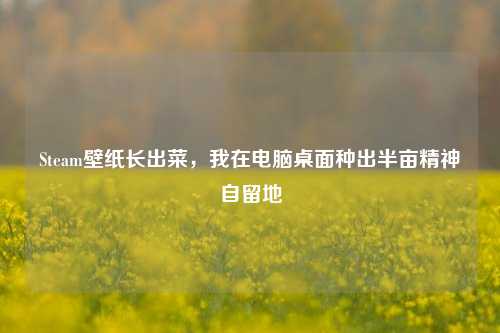 Steam壁纸长出菜，我在电脑桌面种出半亩精神自留地